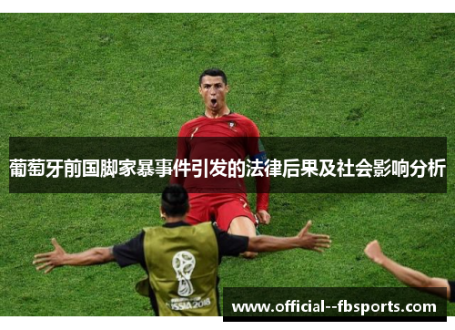 葡萄牙前国脚家暴事件引发的法律后果及社会影响分析