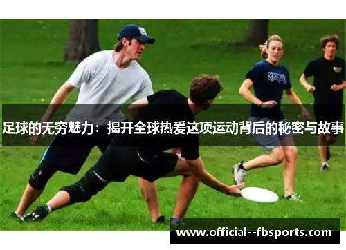 足球的无穷魅力：揭开全球热爱这项运动背后的秘密与故事