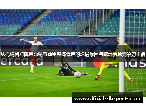 从托纳利对阵莱比锡看西甲整体低迷的深层原因与欧洲赛场竞争力下滑 从托纳利对阵莱比锡看西甲整体低迷的深层原因与欧洲赛场竞争力下滑