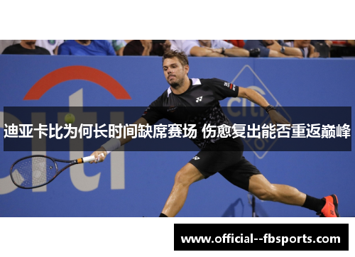 迪亚卡比为何长时间缺席赛场 伤愈复出能否重返巅峰 迪亚卡比为何长时间缺席赛场 伤愈复出能否重返巅峰