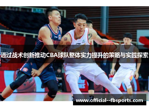 通过战术创新推动CBA球队整体实力提升的策略与实践探索 通过战术创新推动CBA球队整体实力提升的策略与实践探索