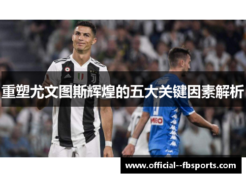 重塑尤文图斯辉煌的五大关键因素解析