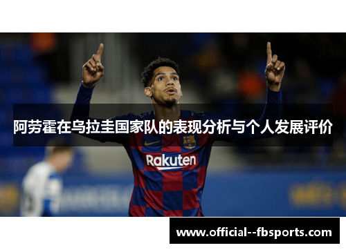 阿劳霍在乌拉圭国家队的表现分析与个人发展评价