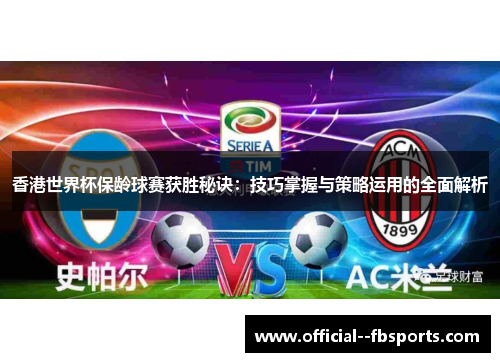 香港世界杯保龄球赛获胜秘诀：技巧掌握与策略运用的全面解析