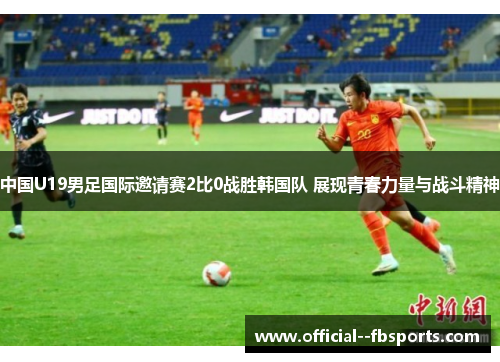 中国U19男足国际邀请赛2比0战胜韩国队 展现青春力量与战斗精神