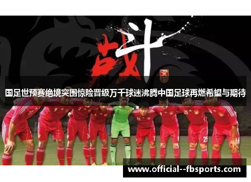 国足世预赛绝境突围惊险晋级万千球迷沸腾中国足球再燃希望与期待