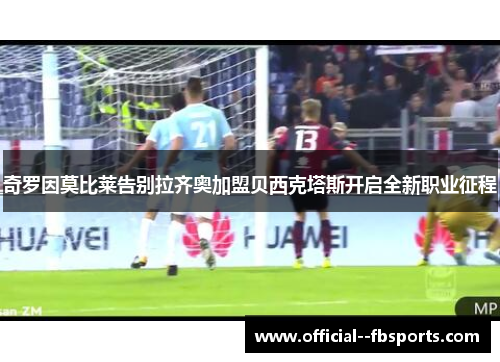 奇罗因莫比莱告别拉齐奥加盟贝西克塔斯开启全新职业征程