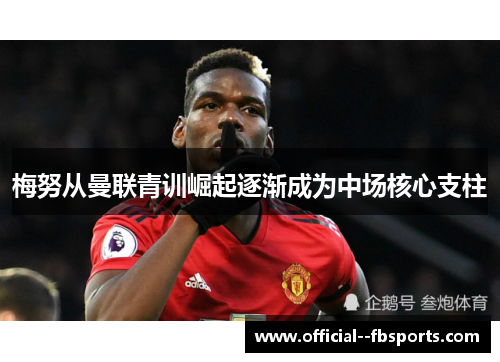 梅努从曼联青训崛起逐渐成为中场核心支柱