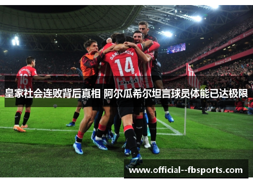 皇家社会连败背后真相 阿尔瓜希尔坦言球员体能已达极限