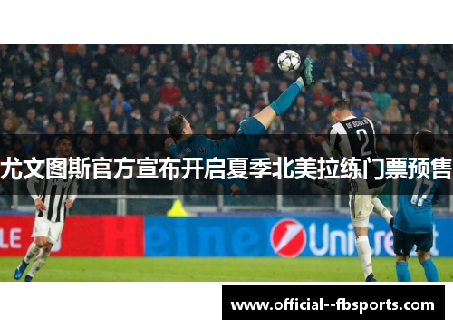 尤文图斯官方宣布开启夏季北美拉练门票预售