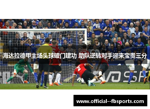 海达拉德甲主场头球破门建功 助队逆转对手迎来宝贵三分