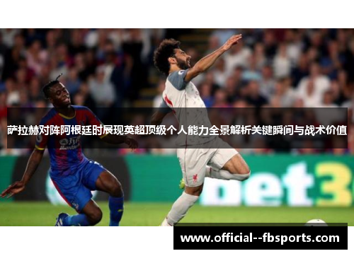萨拉赫对阵阿根廷时展现英超顶级个人能力全景解析关键瞬间与战术价值