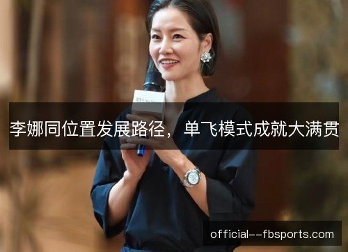 李娜同位置发展路径，单飞模式成就大满贯