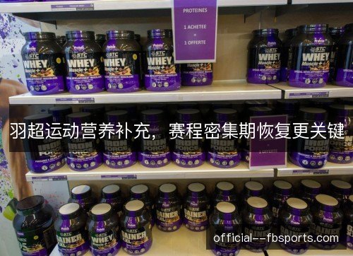 羽超运动营养补充，赛程密集期恢复更关键